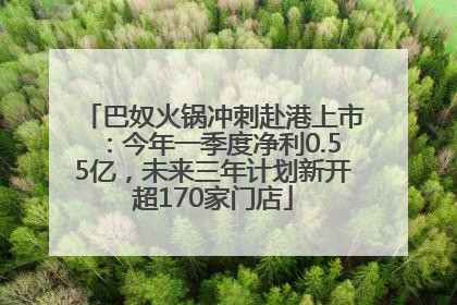 巴奴火锅冲刺赴港上市：今年一季度净利0.55亿，未来三年计划新开超170家门店