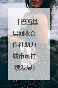 巴西基层回收合作社助力城市可持续发展