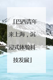 巴西青年来上海，沉浸式体验科技发展