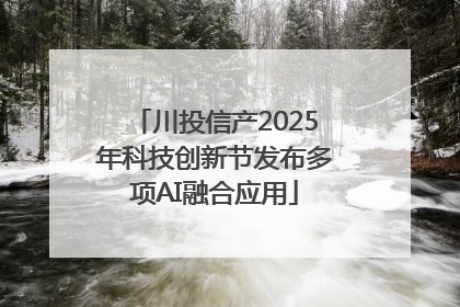 川投信产2025年科技创新节发布多项AI融合应用