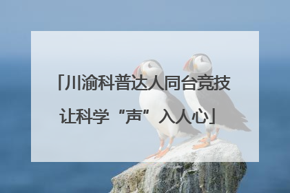 川渝科普达人同台竞技 让科学“声”入人心
