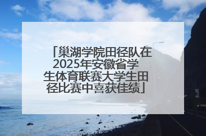 巢湖学院田径队在2025年安徽省学生体育联赛大学生田径比赛中喜获佳绩
