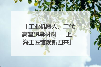 工业机器人、二代高温超导材料……上海工匠馆焕新归来