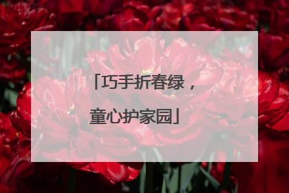 巧手折春绿，童心护家园