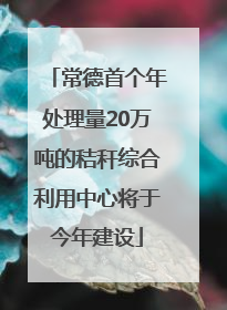 常德首个年处理量20万吨的秸秆综合利用中心将于今年建设