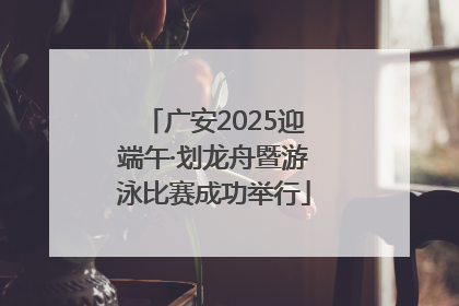 广安2025迎端午·划龙舟暨游泳比赛成功举行