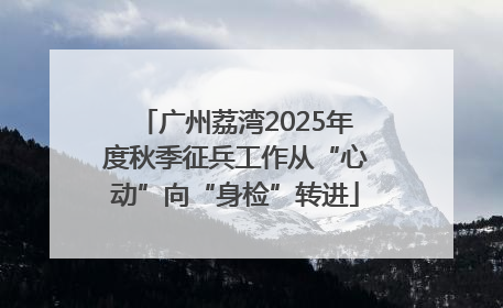 广州荔湾2025年度秋季征兵工作从“心动”向“身检”转进