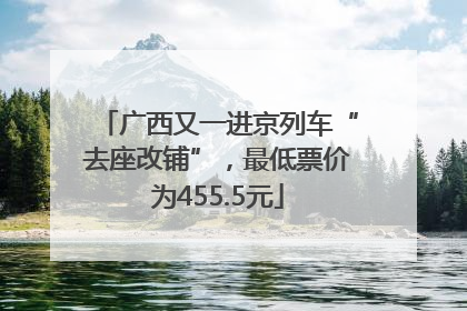 广西又一进京列车“去座改铺”，最低票价为455.5元