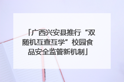 广西兴安县推行“双随机互查互学”校园食品安全监管新机制