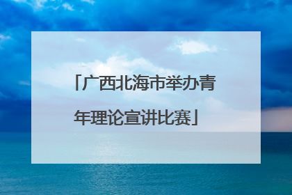 广西北海市举办青年理论宣讲比赛
