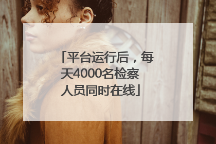 平台运行后，每天4000名检察人员同时在线