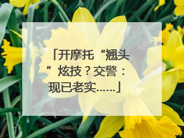 开摩托“翘头”炫技？交警：现已老实……