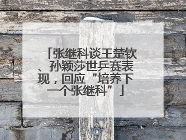 张继科谈王楚钦、孙颖莎世乒赛表现，回应“培养下一个张继科”