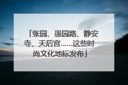张园、愚园路、静安寺、天后宫……这些时尚文化地标发布
