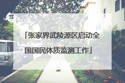 张家界武陵源区启动全国国民体质监测工作