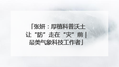 张妍：厚植科普沃土 让“防”走在“灾”前｜最美气象科技工作者