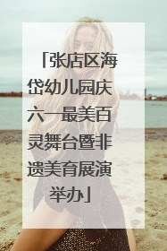 张店区海岱幼儿园庆六一最美百灵舞台暨非遗美育展演举办