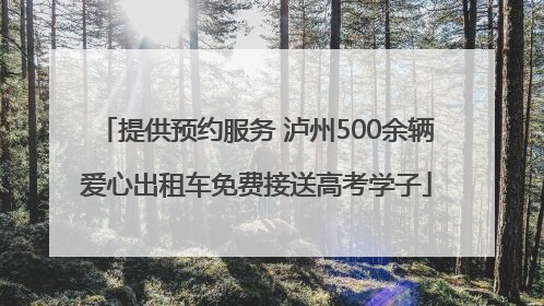 提供预约服务 泸州500余辆爱心出租车免费接送高考学子