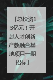 总投资13亿元！开封人才创新产教融合基地项目一期招标