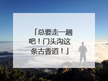 总要走一趟吧！门头沟这条古香道！