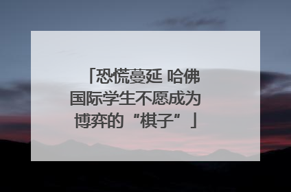 恐慌蔓延 哈佛国际学生不愿成为博弈的“棋子”