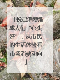 悦己消费渐成人们“心头好”：从市民的生活体验看市场消费动向