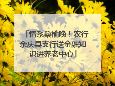 情系桑榆晚！农行余庆县支行送金融知识进养老中心