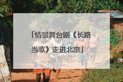 情景舞台剧《长路当歌》走进北京