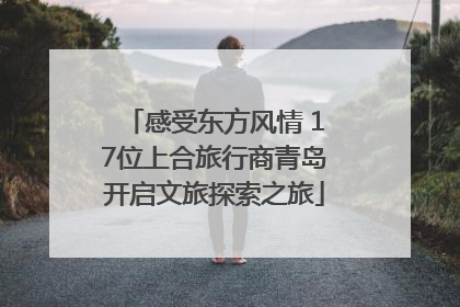 感受东方风情 17位上合旅行商青岛开启文旅探索之旅