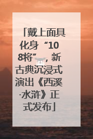 戴上面具化身“108将”，新古典沉浸式演出《西溪·水浒》正式发布