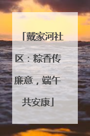 戴家河社区：粽香传廉意，端午共安康