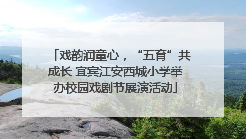 戏韵润童心，“五育”共成长 宜宾江安西城小学举办校园戏剧节展演活动
