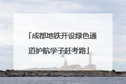 成都地铁开设绿色通道护航学子赶考路