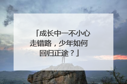 成长中一不小心走错路，少年如何回归正途？