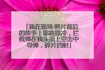 我在现场·照片背后的故事丨耶路撒冷，拦截弹在我头顶上空击中导弹，碎片四射