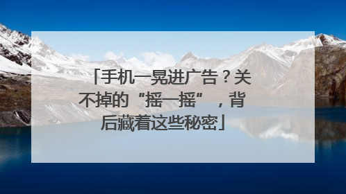 手机一晃进广告？关不掉的“摇一摇”，背后藏着这些秘密