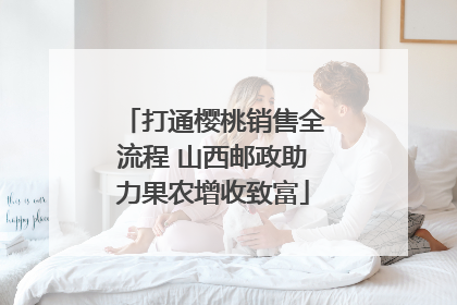 打通樱桃销售全流程 山西邮政助力果农增收致富