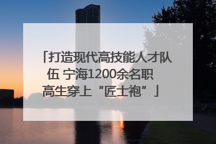 打造现代高技能人才队伍 宁海1200余名职高生穿上“匠士袍”