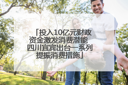 投入10亿元财政资金激发消费潜能 四川宜宾出台一系列提振消费措施