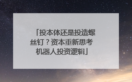 投本体还是投造螺丝钉？资本重新思考机器人投资逻辑