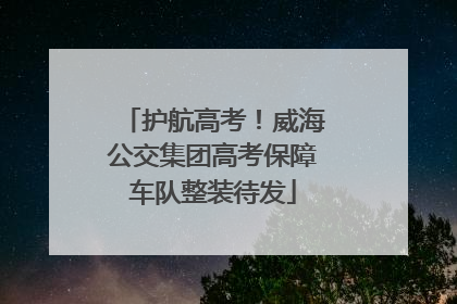 护航高考！威海公交集团高考保障车队整装待发