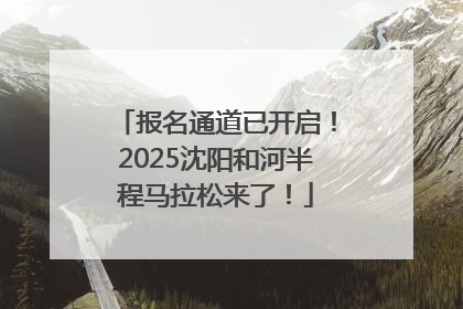 报名通道已开启！2025沈阳和河半程马拉松来了！