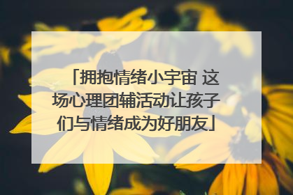 拥抱情绪小宇宙 这场心理团辅活动让孩子们与情绪成为好朋友
