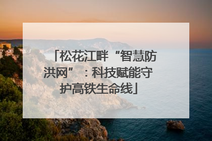 松花江畔“智慧防洪网”：科技赋能守护高铁生命线