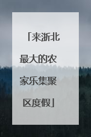 来浙北最大的农家乐集聚区度假