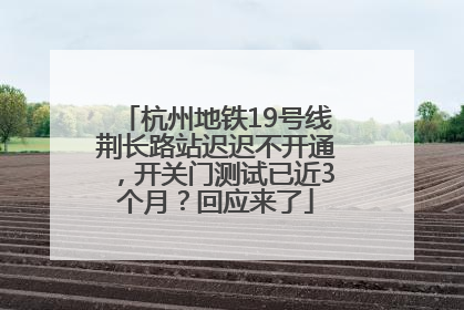 杭州地铁19号线荆长路站迟迟不开通，开关门测试已近3个月？回应来了