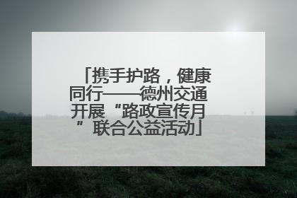 携手护路，健康同行——德州交通开展“路政宣传月”联合公益活动
