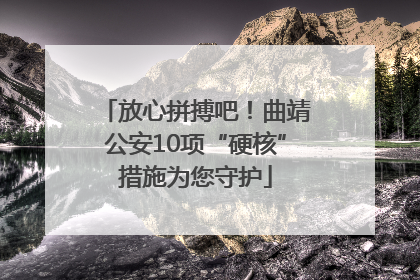 放心拼搏吧！曲靖公安10项“硬核”措施为您守护
