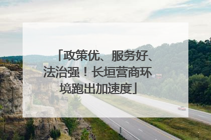 政策优、服务好、法治强！长垣营商环境跑出加速度