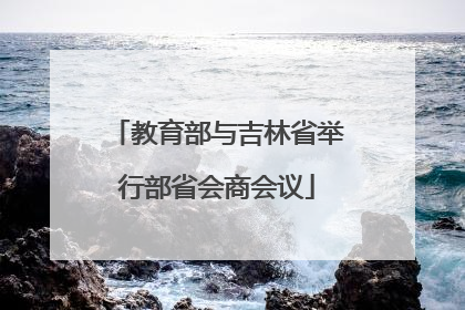 教育部与吉林省举行部省会商会议
